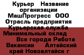 Курьер › Название организации ­ МашПрогресс, ООО › Отрасль предприятия ­ Курьерская служба › Минимальный оклад ­ 25 000 - Все города Работа » Вакансии   . Алтайский край,Новоалтайск г.